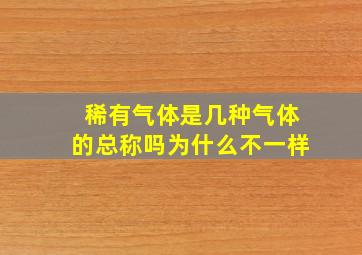 稀有气体是几种气体的总称吗为什么不一样