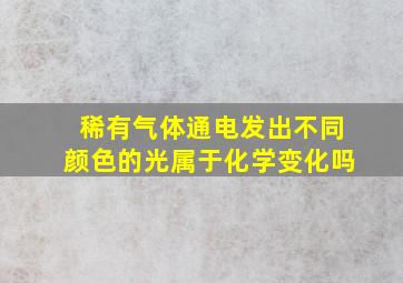 稀有气体通电发出不同颜色的光属于化学变化吗