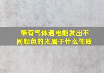 稀有气体通电能发出不同颜色的光属于什么性质