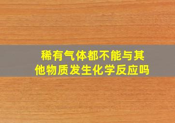 稀有气体都不能与其他物质发生化学反应吗