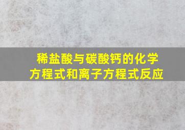 稀盐酸与碳酸钙的化学方程式和离子方程式反应