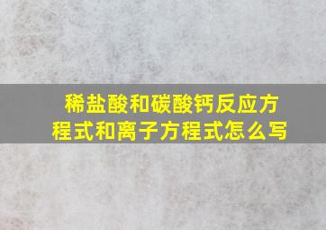 稀盐酸和碳酸钙反应方程式和离子方程式怎么写