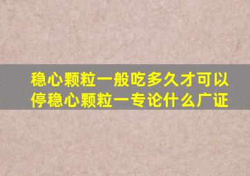 稳心颗粒一般吃多久才可以停稳心颗粒一专论什么广证