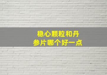 稳心颗粒和丹参片哪个好一点