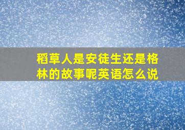 稻草人是安徒生还是格林的故事呢英语怎么说