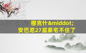 穆克什·安巴尼27层豪宅不住了