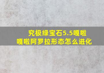 究极绿宝石5.5嘎啦嘎啦阿罗拉形态怎么进化