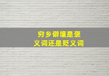 穷乡僻壤是褒义词还是贬义词