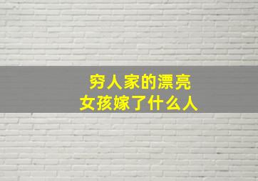 穷人家的漂亮女孩嫁了什么人