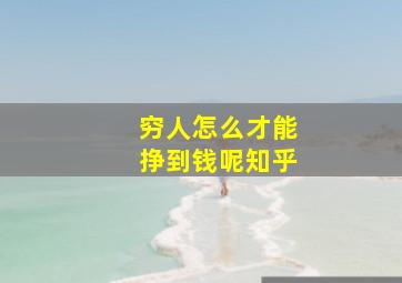 穷人怎么才能挣到钱呢知乎