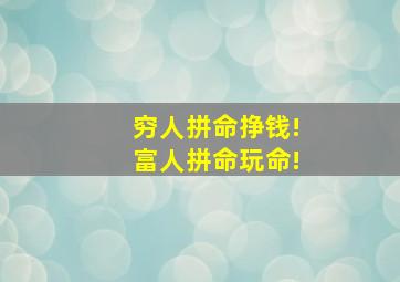 穷人拼命挣钱!富人拼命玩命!