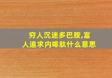 穷人沉迷多巴胺,富人追求内啡肽什么意思