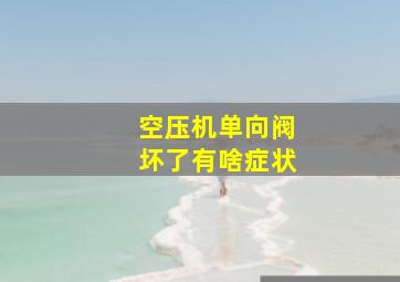 空压机单向阀坏了有啥症状