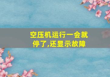 空压机运行一会就停了,还显示故障