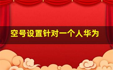 空号设置针对一个人华为