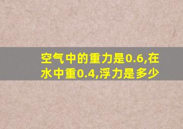 空气中的重力是0.6,在水中重0.4,浮力是多少