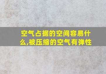 空气占据的空间容易什么,被压缩的空气有弹性