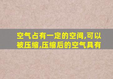 空气占有一定的空间,可以被压缩,压缩后的空气具有