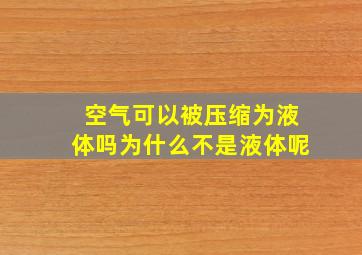 空气可以被压缩为液体吗为什么不是液体呢