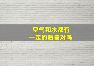 空气和水都有一定的质量对吗