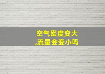 空气密度变大,流量会变小吗