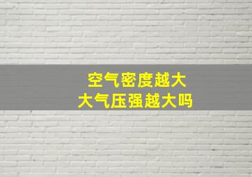 空气密度越大大气压强越大吗