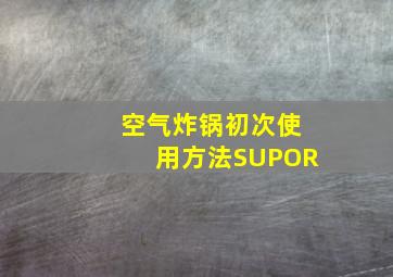 空气炸锅初次使用方法SUPOR