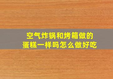 空气炸锅和烤箱做的蛋糕一样吗怎么做好吃