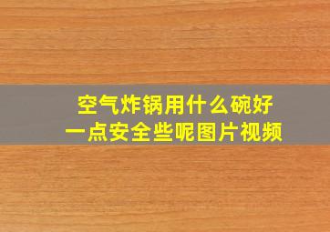 空气炸锅用什么碗好一点安全些呢图片视频