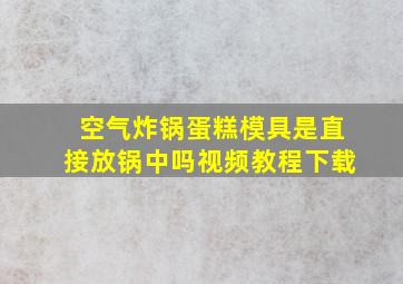 空气炸锅蛋糕模具是直接放锅中吗视频教程下载