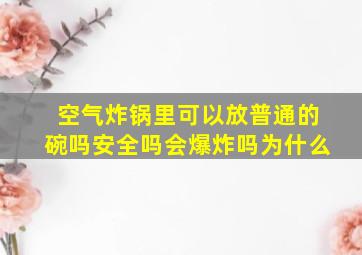 空气炸锅里可以放普通的碗吗安全吗会爆炸吗为什么