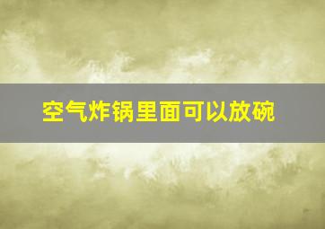 空气炸锅里面可以放碗