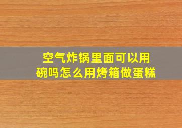 空气炸锅里面可以用碗吗怎么用烤箱做蛋糕