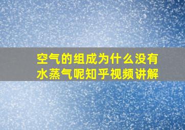 空气的组成为什么没有水蒸气呢知乎视频讲解