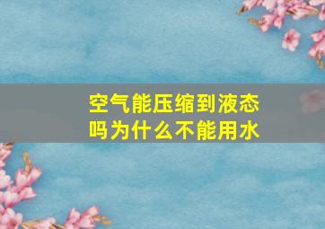 空气能压缩到液态吗为什么不能用水