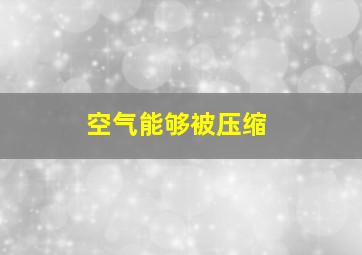 空气能够被压缩