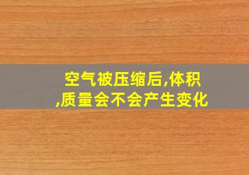 空气被压缩后,体积,质量会不会产生变化