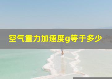 空气重力加速度g等于多少