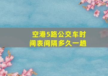 空港5路公交车时间表间隔多久一趟