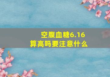 空腹血糖6.16算高吗要注意什么