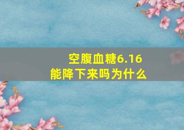 空腹血糖6.16能降下来吗为什么