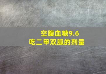 空腹血糖9.6吃二甲双胍的剂量