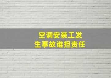 空调安装工发生事故谁担责任