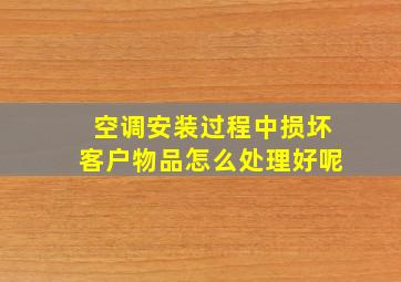 空调安装过程中损坏客户物品怎么处理好呢