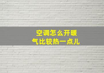 空调怎么开暖气比较热一点儿