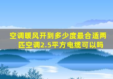 空调暖风开到多少度最合适两匹空调2.5平方电缆可以吗