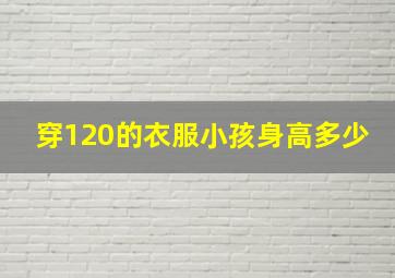 穿120的衣服小孩身高多少