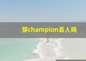 穿champion丢人吗