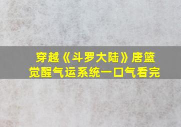 穿越《斗罗大陆》唐篮觉醒气运系统一口气看完