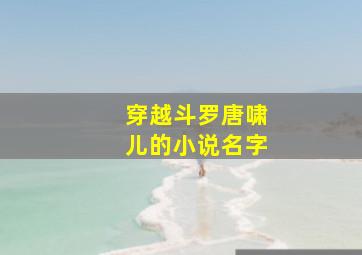 穿越斗罗唐啸儿的小说名字